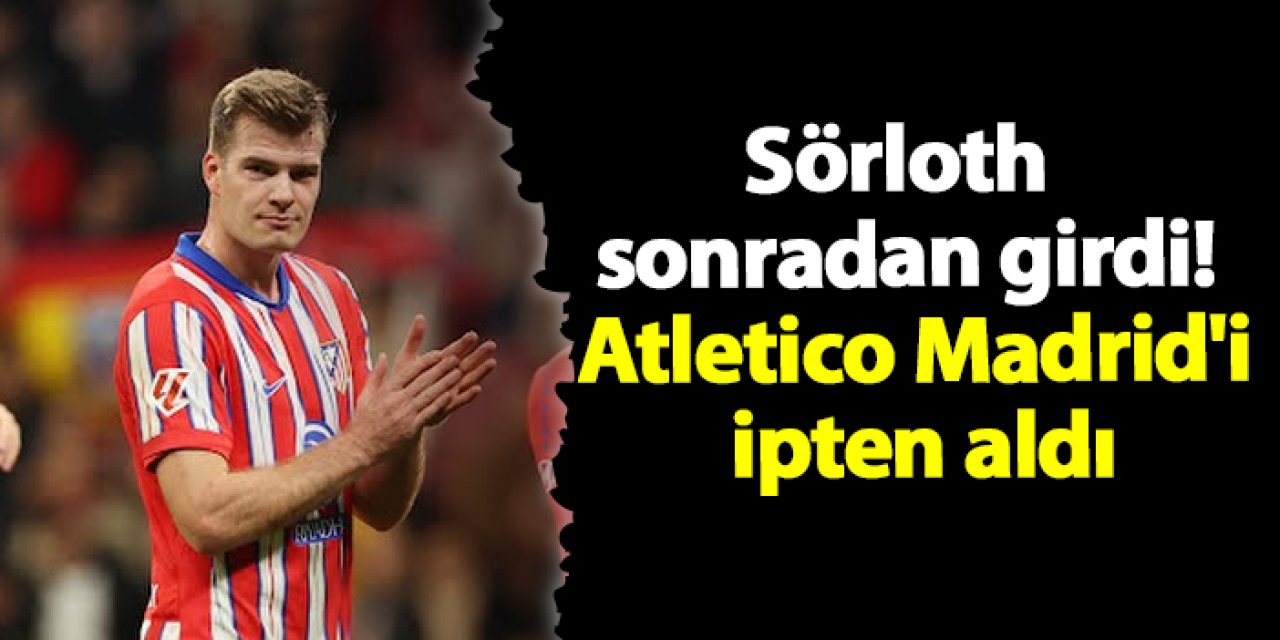 Sörloth  sonradan girdi! Atletico Madrid'i ipten aldı