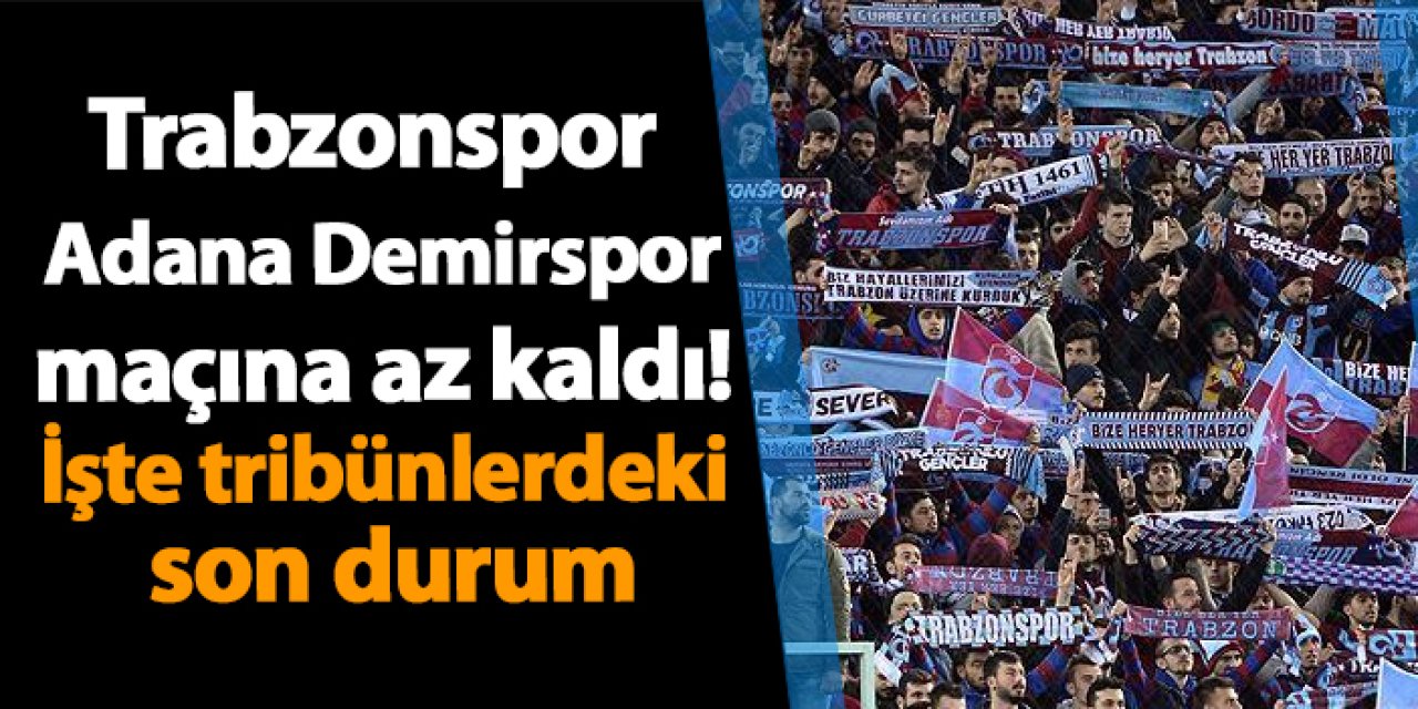 Trabzonspor -Adana Demirspor maçına az kaldı! İşte tribünlerdeki son durum