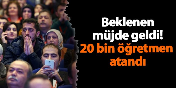 Beklenen müjde geldi! 20 bin öğretmen atandı