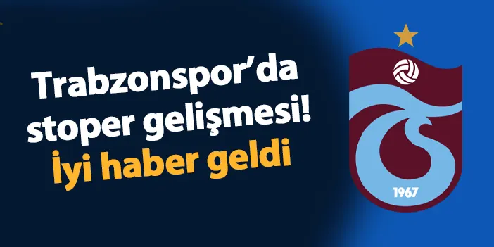 Trabzonspor'da stoper gelişmesi! İyi haber geldi