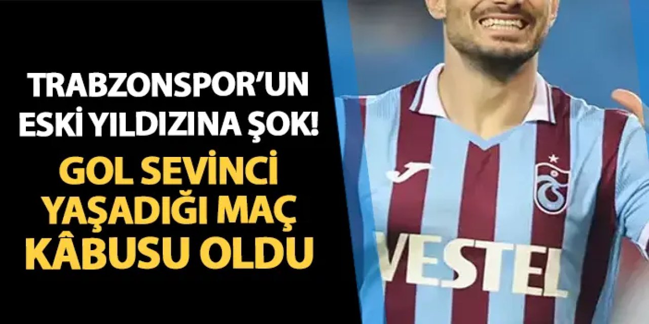 Trabzonspor'un eski yıldızına şok! Gol sevinci yaşadığı maç kâbusu oldu