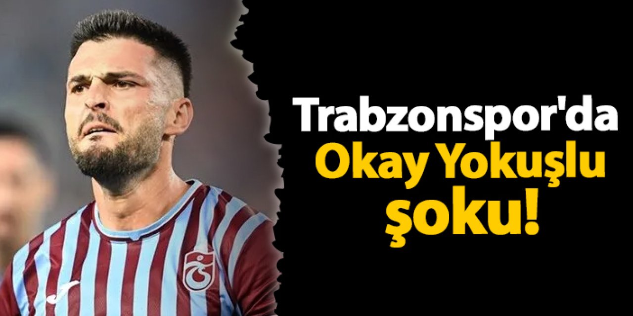 Trabzonspor'da Okay Yokuşlu şoku!