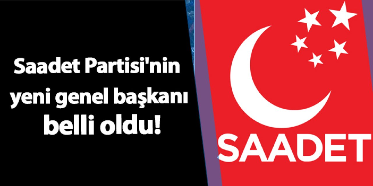 Saadet Partisi'nin yeni genel başkanı belli oldu!