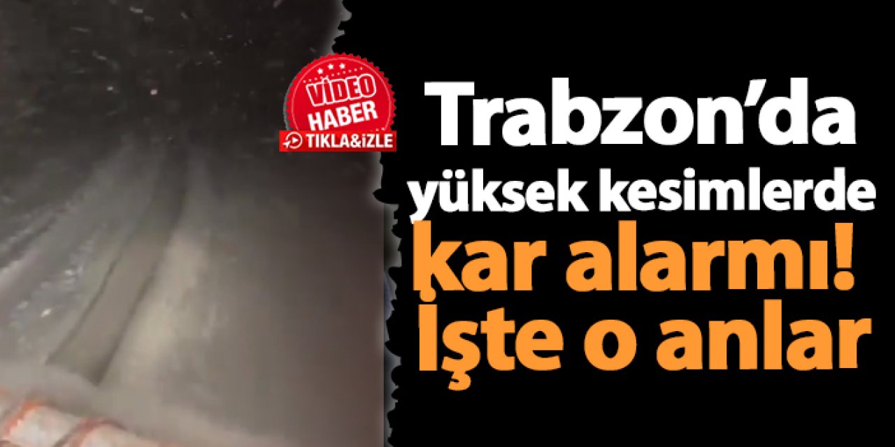 Trabzon’da yüksek kesimlerde kar alarmı! İşte o anlar