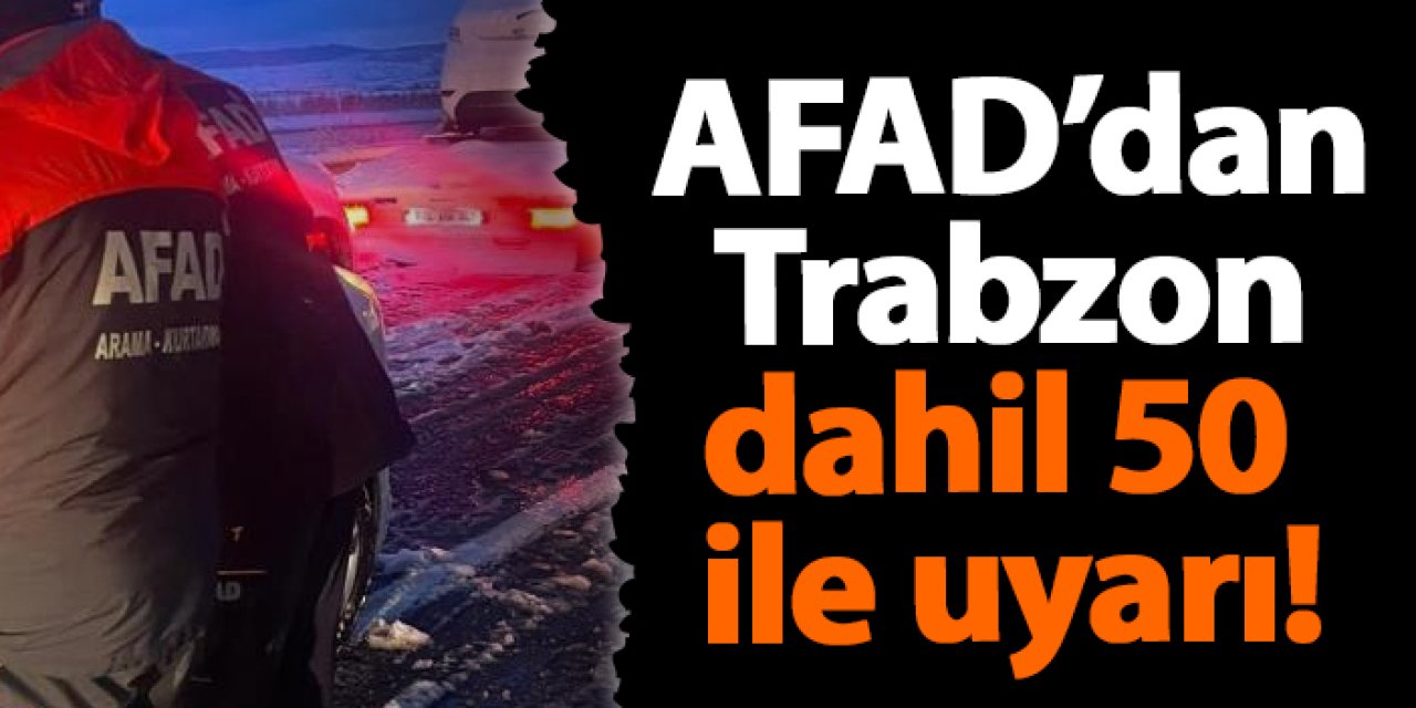 AFAD’dan Trabzon dahil 50  ile uyarı!