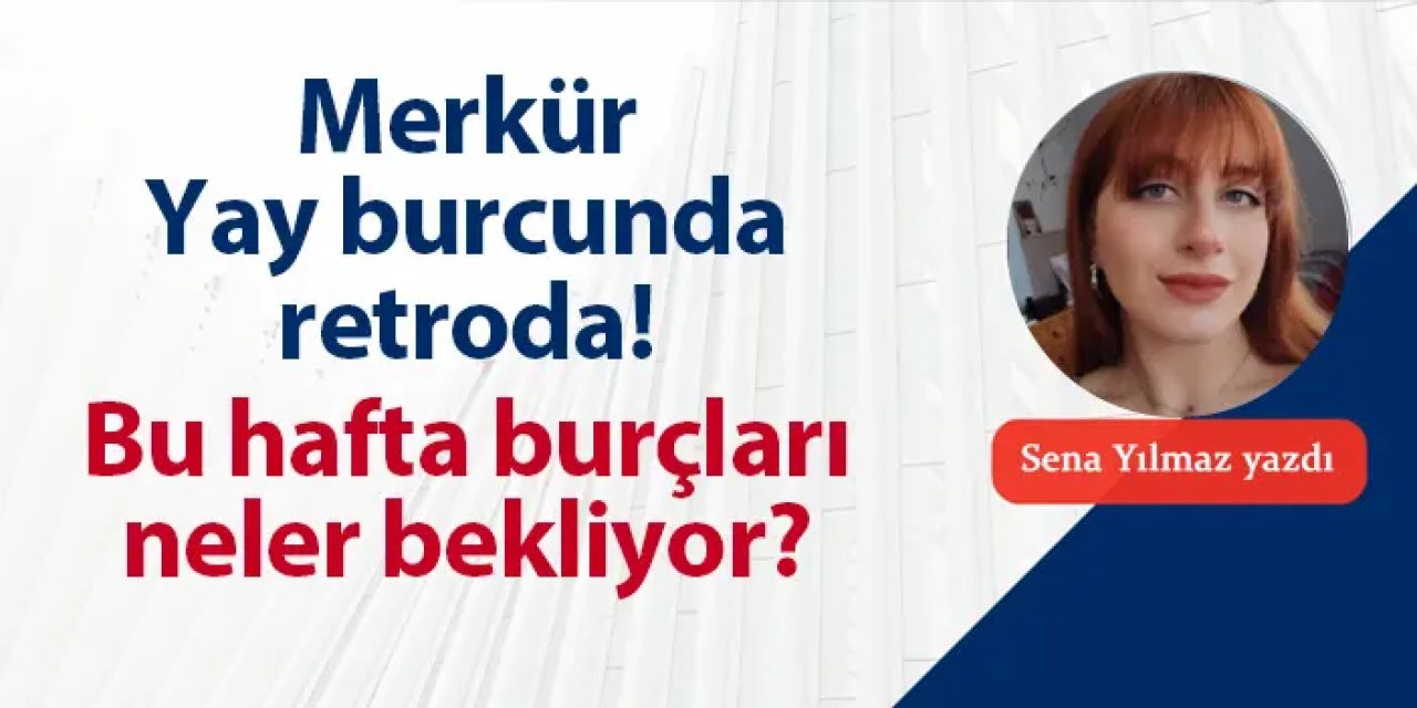 Merkür Yay burcunda retroda! Bu hafta burçları neler bekliyor?