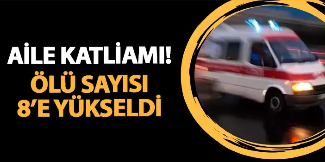 İstanbul'da aile katliamı! Ölü sayısı 8'e yükseldi