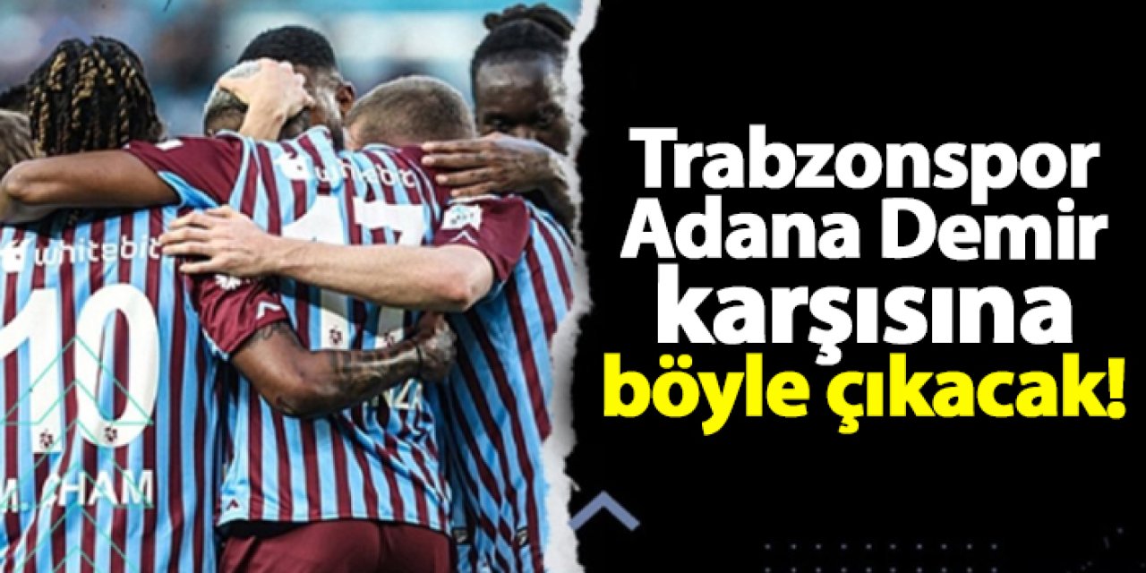 Trabzonspor, Adana Demir karşısına böyle çıkacak!