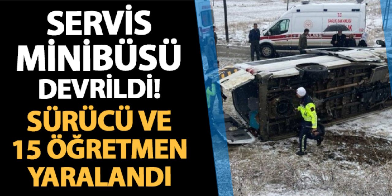 Servis minibüsü devrildi! Sürücü ve 15 öğretmen yaralandı