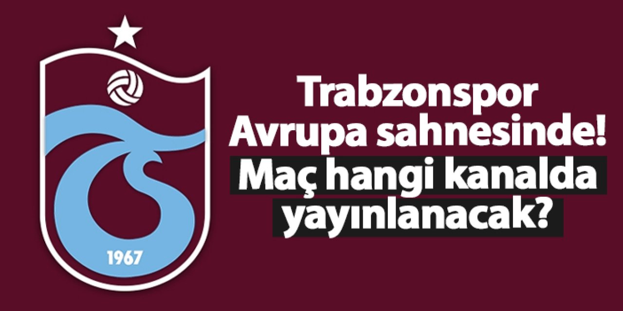 Trabzonspor Avrupa sahnesinde! Maç hangi kanalda yayınlanacak?