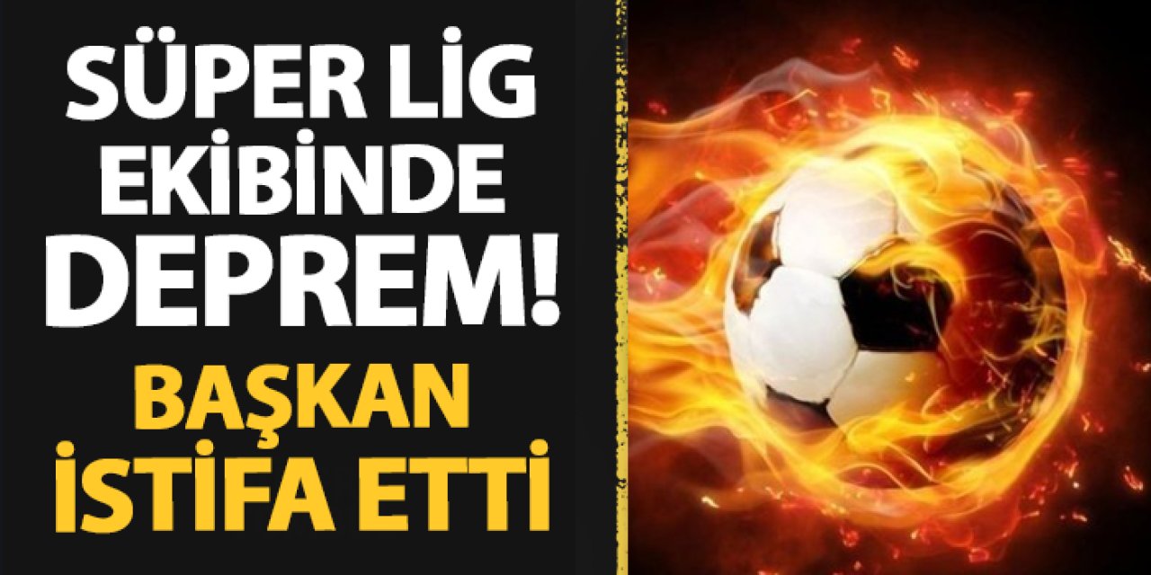 Süper Lig ekibinde deprem! Başkan istifa etti