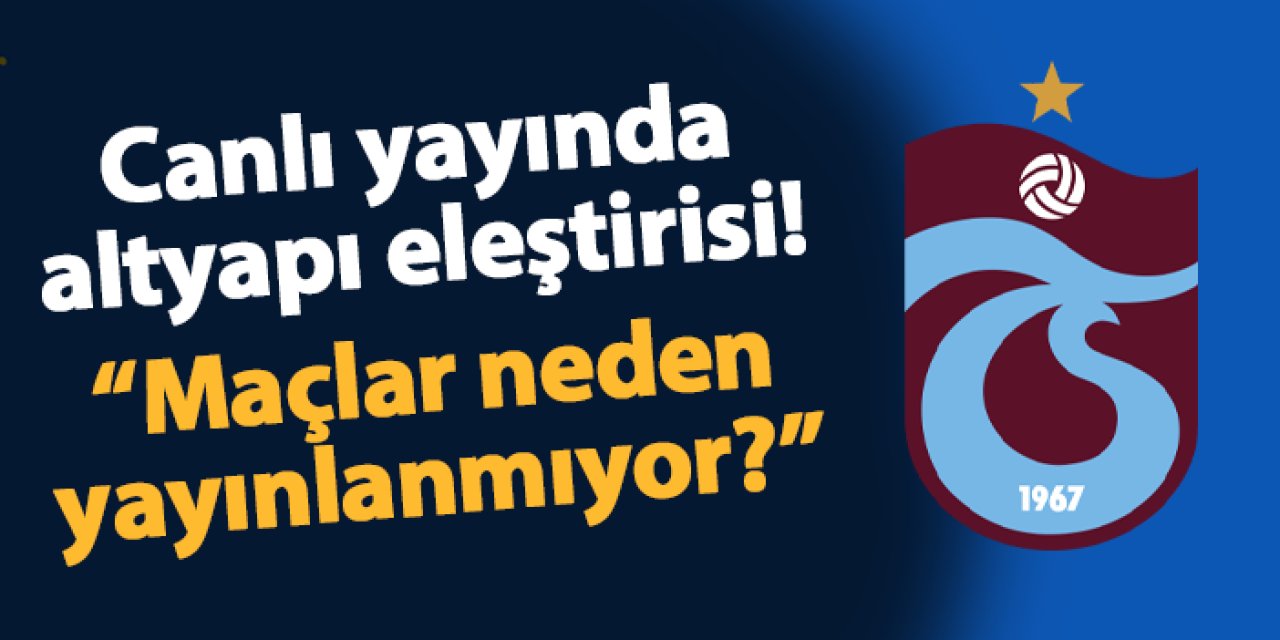 Canlı yayında Trabzonspor'a altyapı eleştirisi! "Maçlar neden yayınlanmıyor"