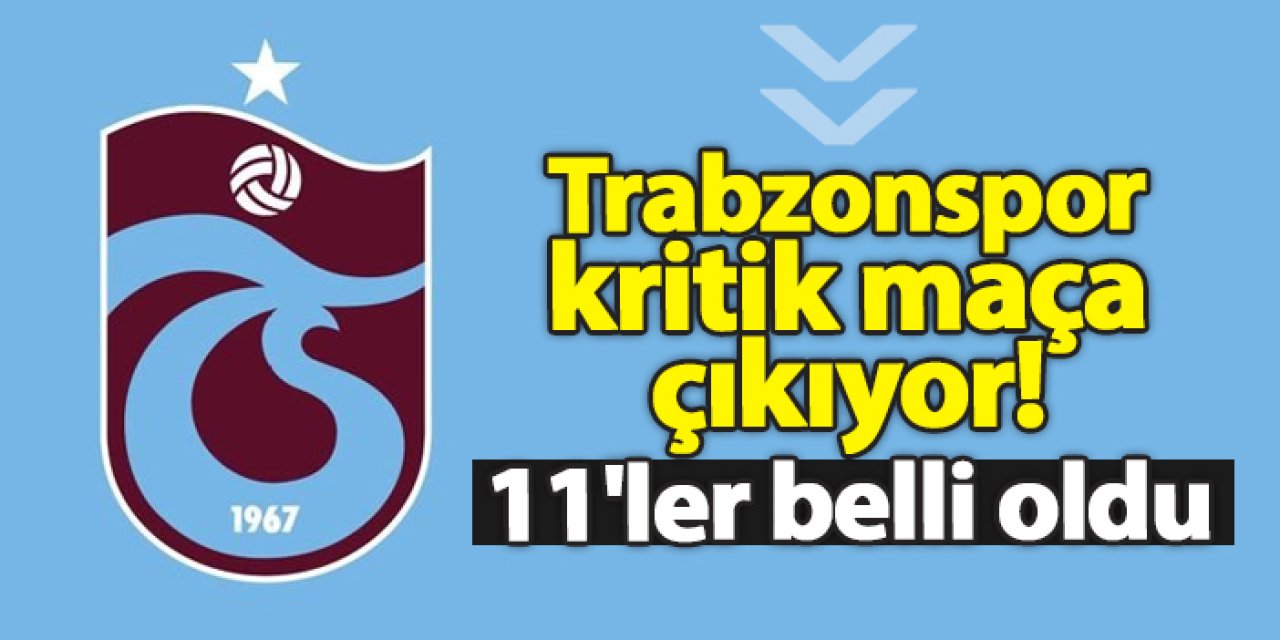 Trabzonspor kritik maça çıkıyor! 11'ler belli oldu