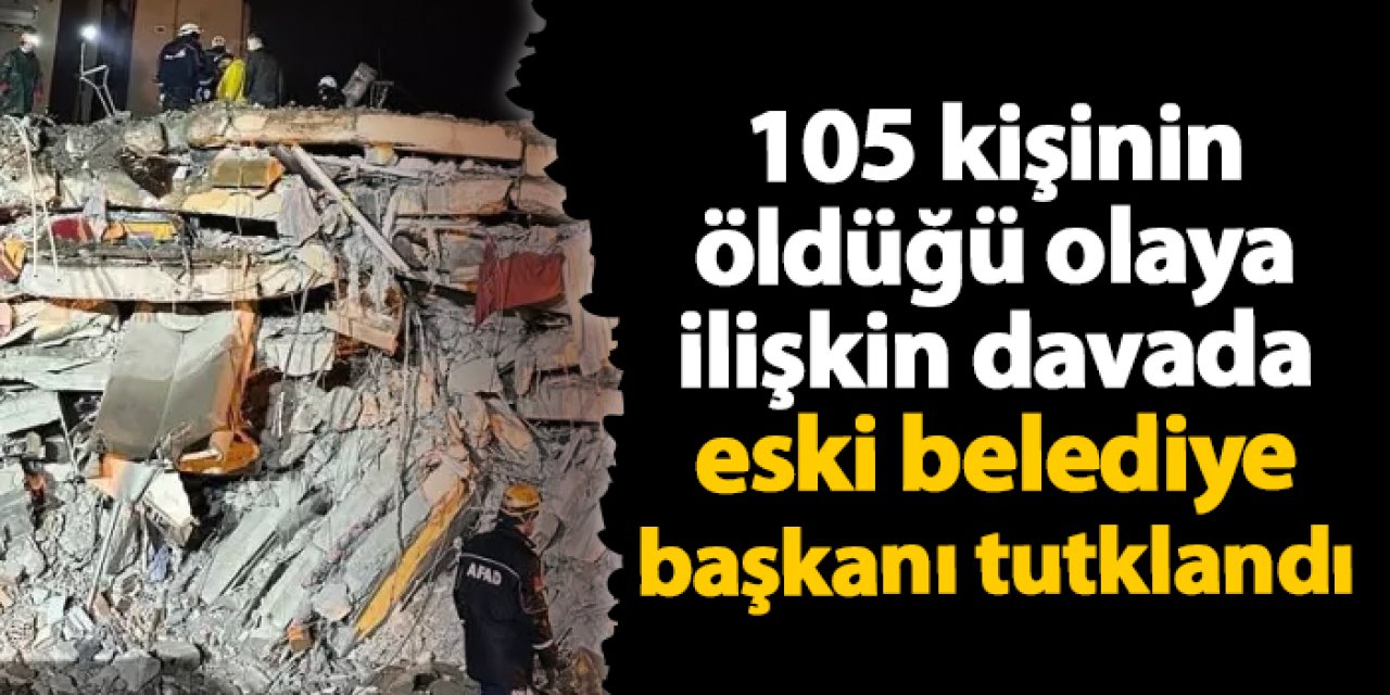 105 kişinin öldüğü olaya ilişkin davada eski belediye başkanı tutuklandı