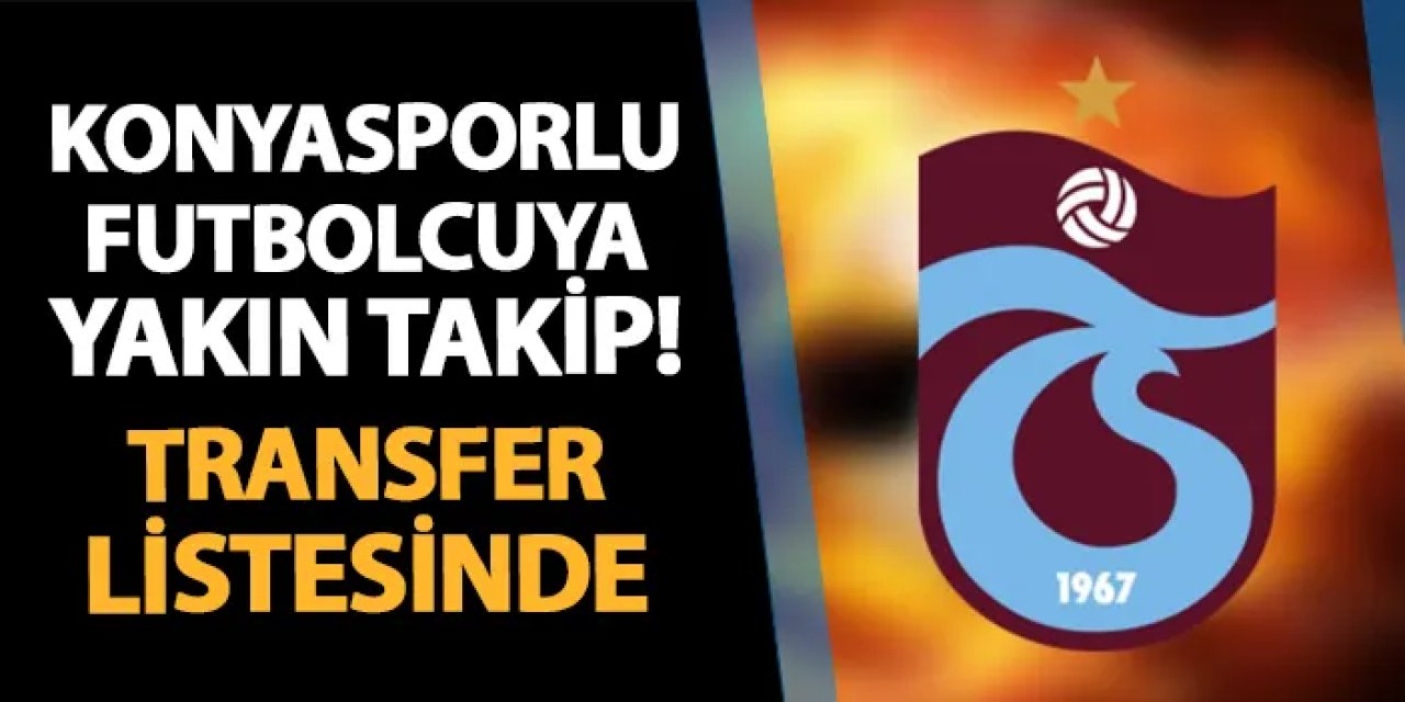 Trabzonspor'dan Konyasporlu futbolcuya yakın takip