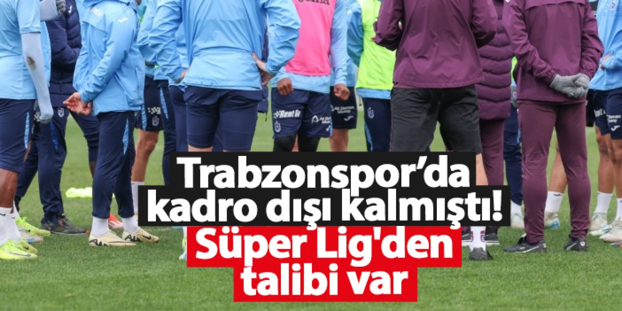 Trabzonspor’da kadro dışı kalmıştı! Süper Lig'den talibi var