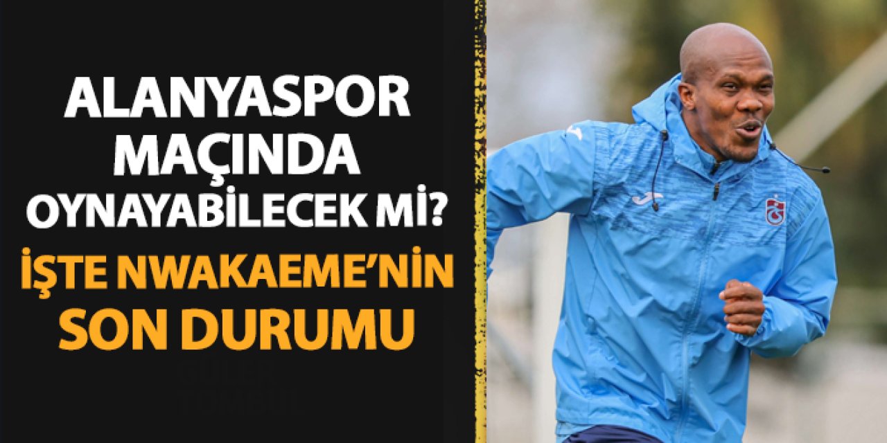 Trabzonspor'da Nwakaeme Alanyaspor maçında oynayabilecek mi? İşte yıldız isimde son durum