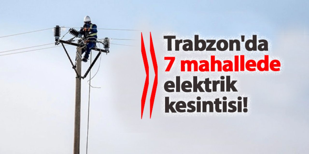 Trabzon'da 7 mahallede elektrik kesintisi! Ne zaman gelecek? 29 Kasım 2024 elektrik kesintileri