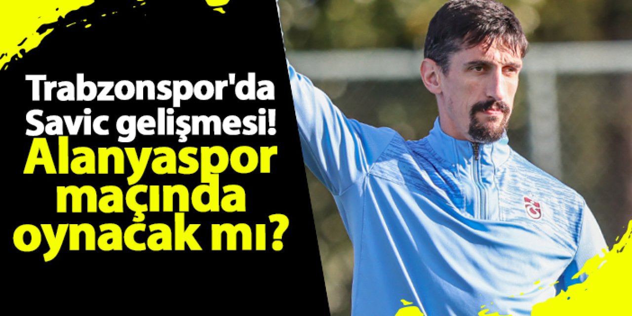 Trabzonspor'da Savic gelişmesi! Alanyaspor maçında oynayacak mı?