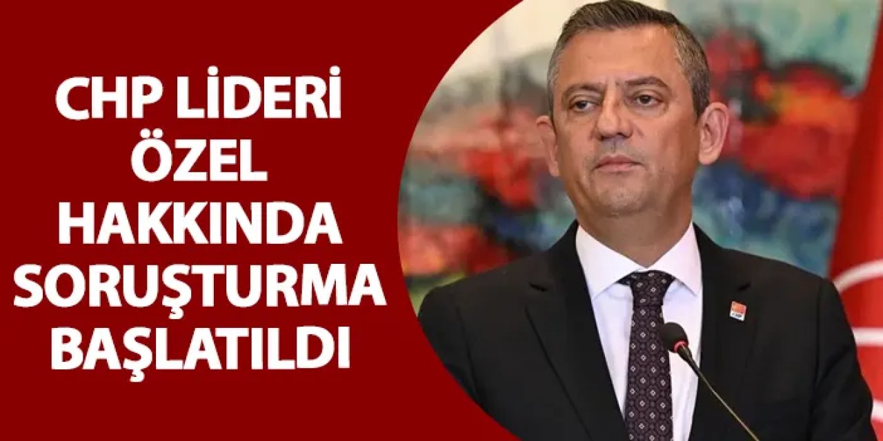 CHP lideri Özel hakkında soruşturma başlatıldı