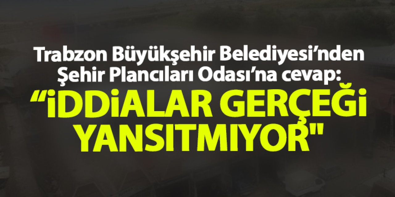 Trabzon Büyükşehir Belediyesi’nden Şehir Plancıları Odası’na Cevap: "İddialar gerçeği yansıtmıyor"