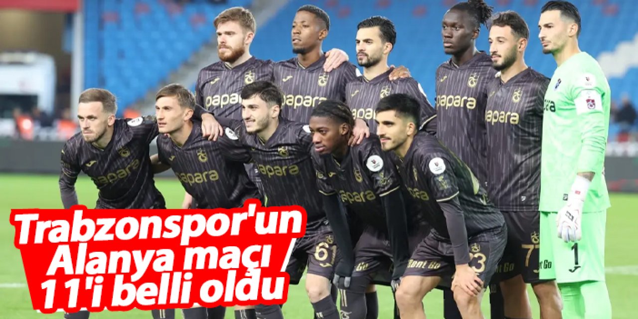 Trabzonspor'un Alanyaspor maçı 11'i belli oldu