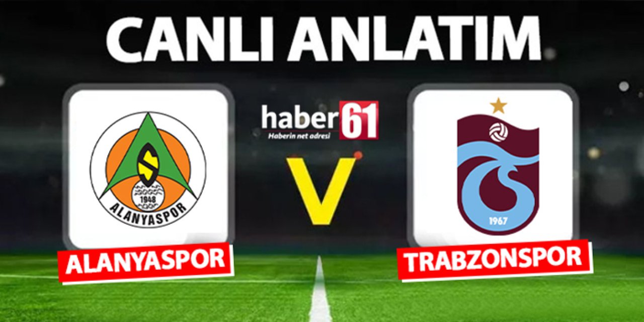 Alanyaspor - Trabzonspor maçı izle: Saat kaçta, hangi kanalda? Başladı mı? Skor kaç kaç? Canlı takip