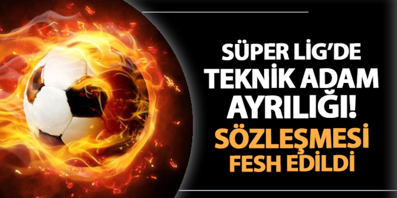 Süper Lig ekibinde son dakika! Teknik adamın sözleşmesi fesh edildi