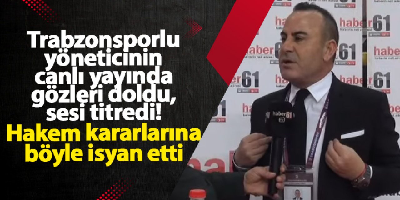 Trabzonsporlu yöneticinin canlı yayında gözleri doldu, sesi titredi! Hakem kararlarına böyle isyan etti