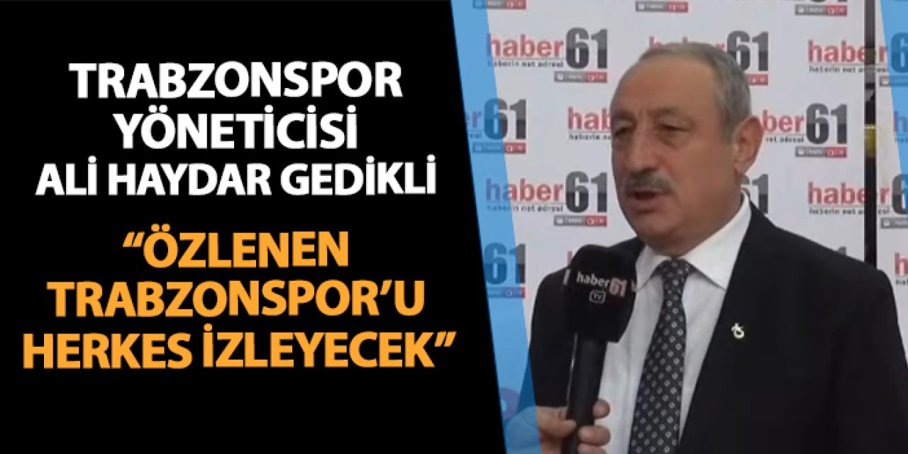 Trabzonspor yönetici Ali Haydar Gedikli Haber61'e konuştu: "2025 yılında herkesin özlediği..."