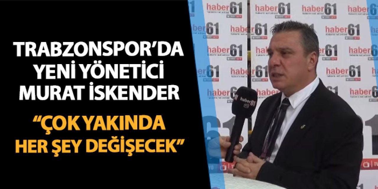 Trabzonspor'da Murat İskender Haber61'e konuştu: "Çok yakında her şey değişecek"