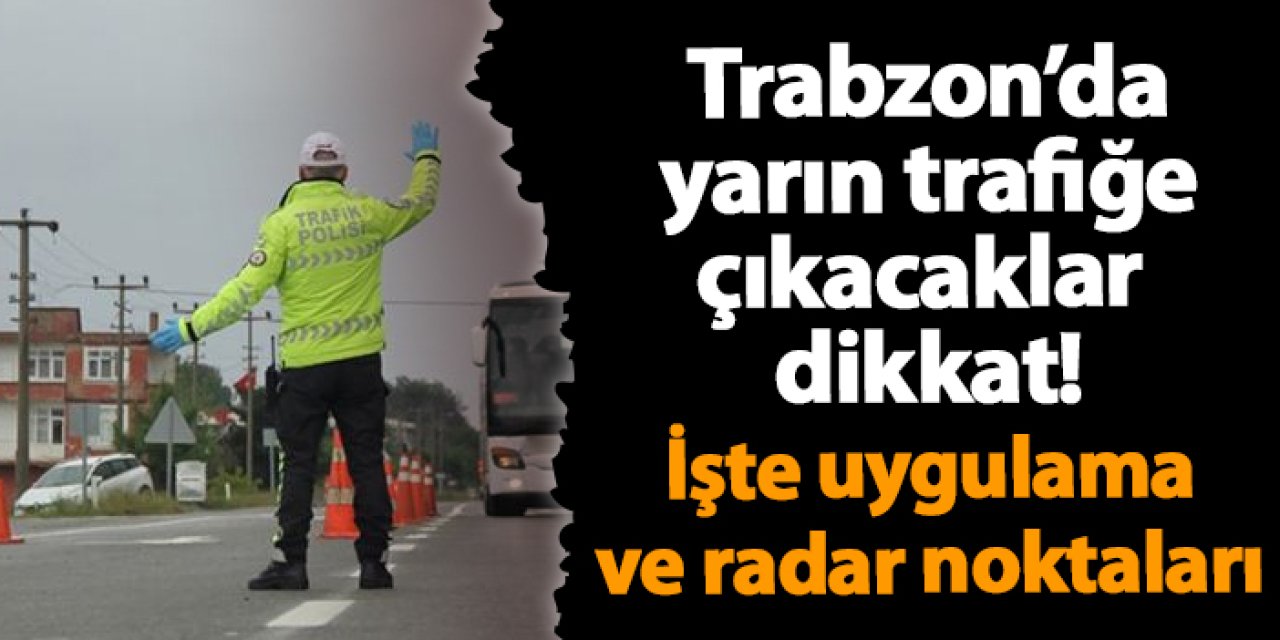 Trabzon'da yarın yapılacak radar uygulama noktaları ve saatleri