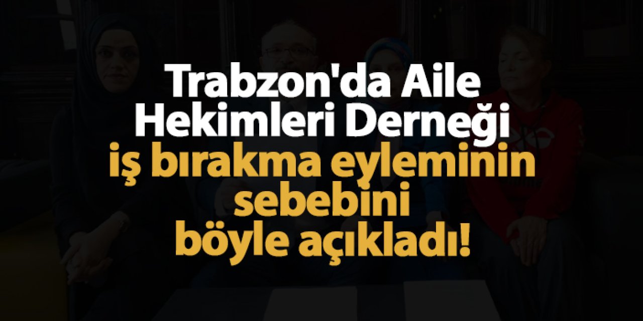 Trabzon'da Aile Hekimleri Derneği iş bırakma eyleminin sebebini böyle açıkladı!