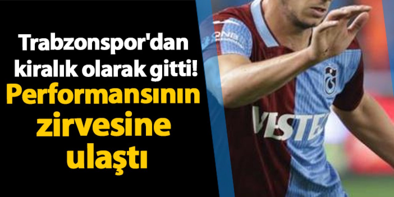 Trabzonspor'dan kiralık olarak gitti! Performansının zirvesine ulaştı