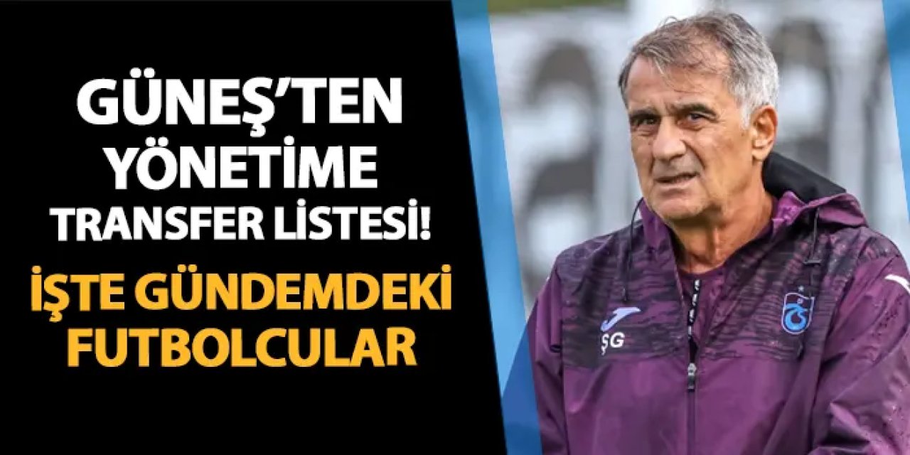 Trabzonspor'da Güneş'ten yönetime transfer listesi! İşte gündemdeki isimler