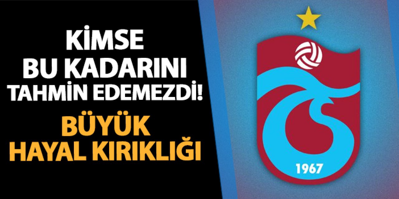 Trabzonspor'da kimse bu kadarını tahmin edemezdi! Büyük hayal kırıklığı