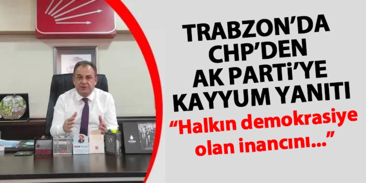 Trabzon’da CHP’den AK Parti’ye kayyum cevabı “Halkın demokrasiye olan inancını yerle bir”