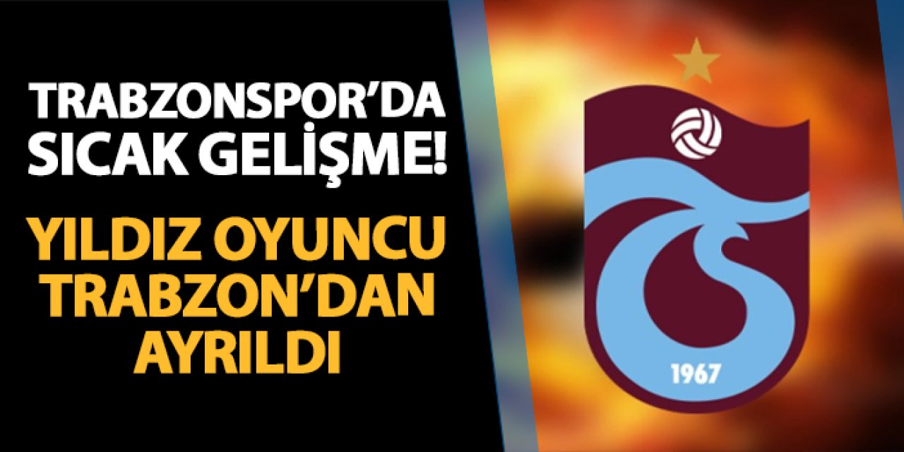 Trabzonspor'a son dakika gelişmesi! Yıldız oyuncu Trabzon'dan ayrıldı