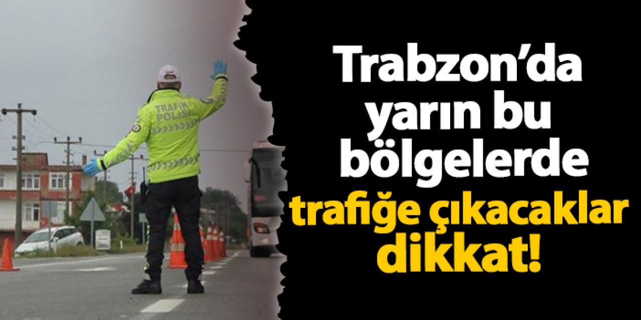 Trabzon’da yarın bu  bölgelerde trafiğe çıkacaklar dikkat!