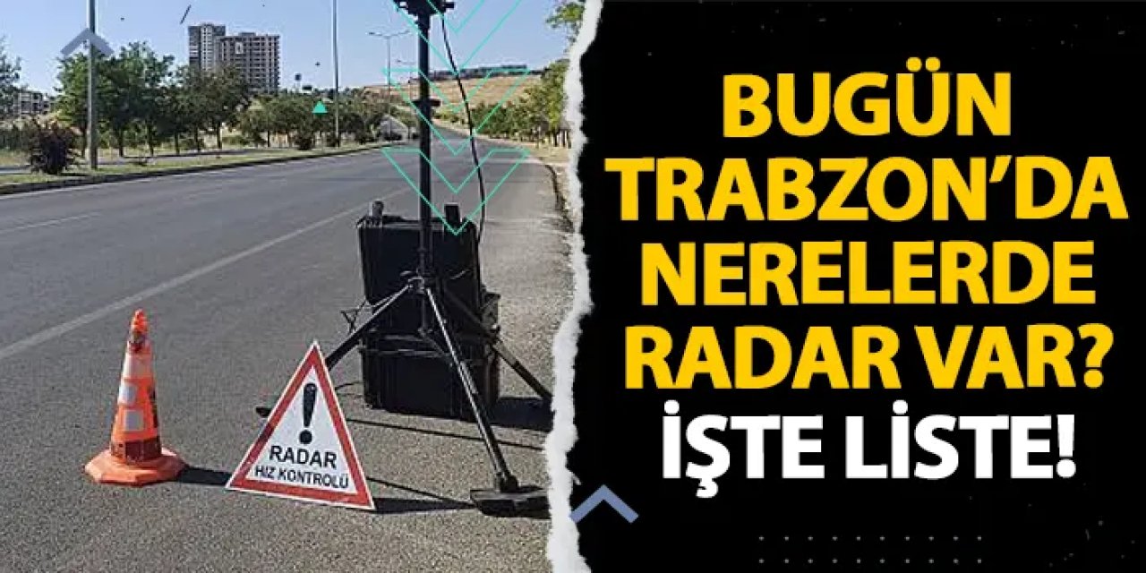 Bugün Trabzon’da nerelerde radar var? İşte liste! 4 Aralık 2024