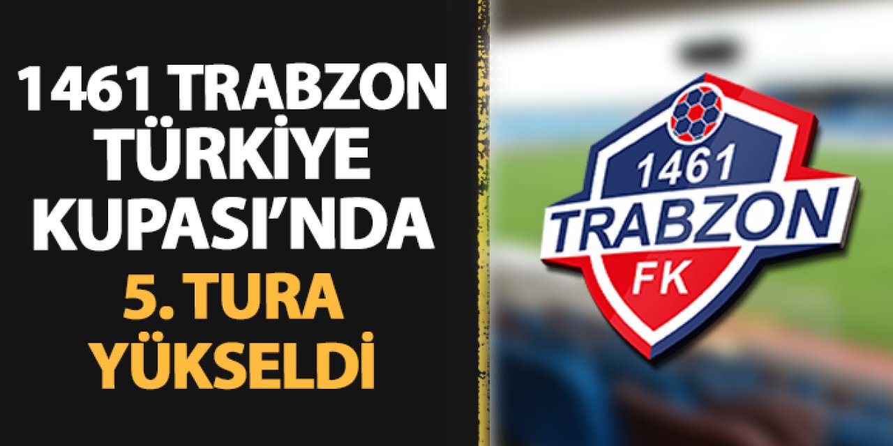 1461 Trabzon Türkiye Kupası'nda 5. tura yükseldi