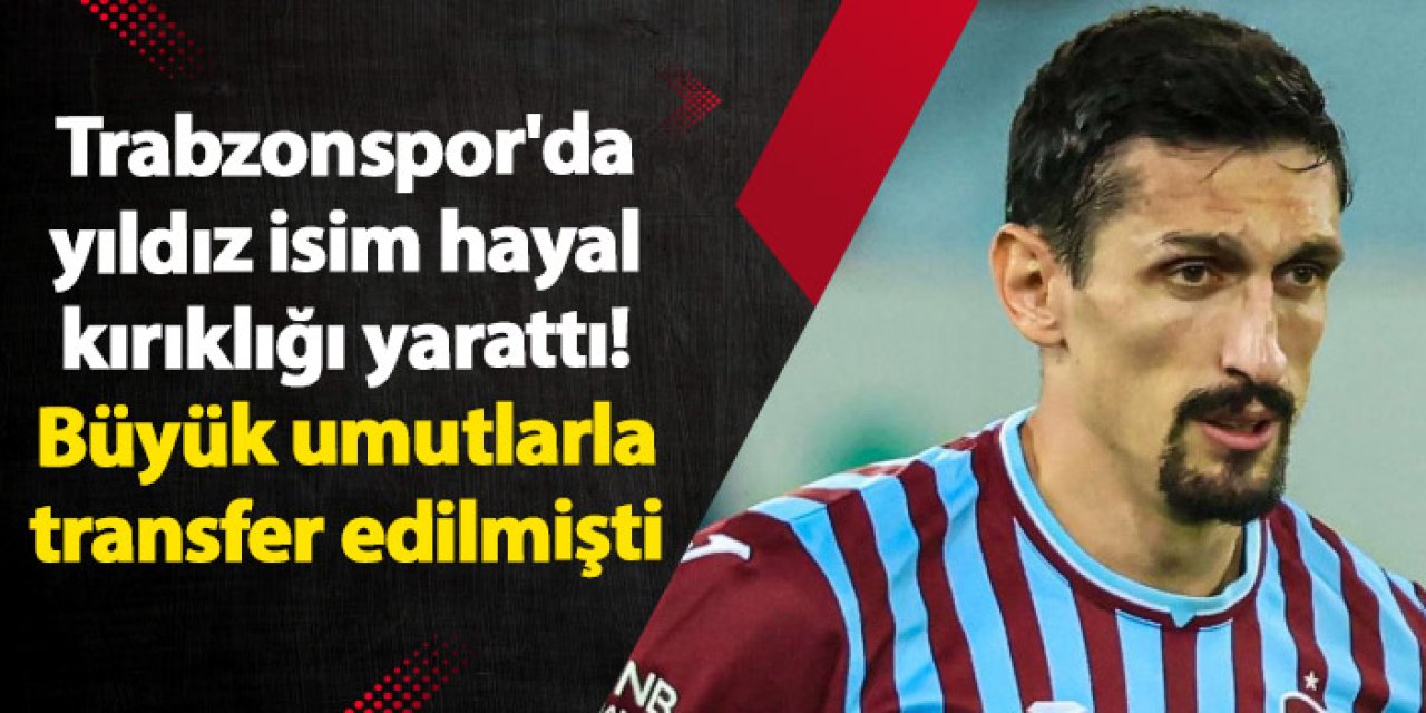 Trabzonspor'da yıldız isim hayal kırıklığı yarattı! Büyük umutlarla transfer edilmişti