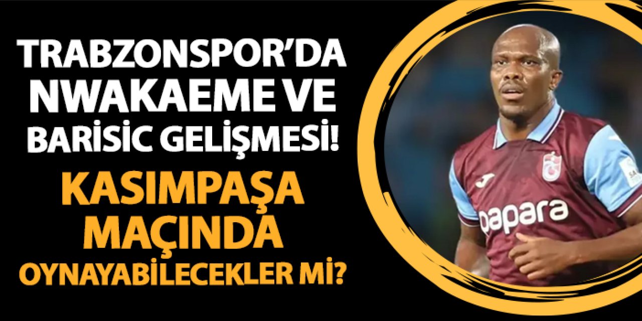 Trabzonspor'da Nwakaeme ve Barisic gelişmesi! Kasımpaşa maçında...