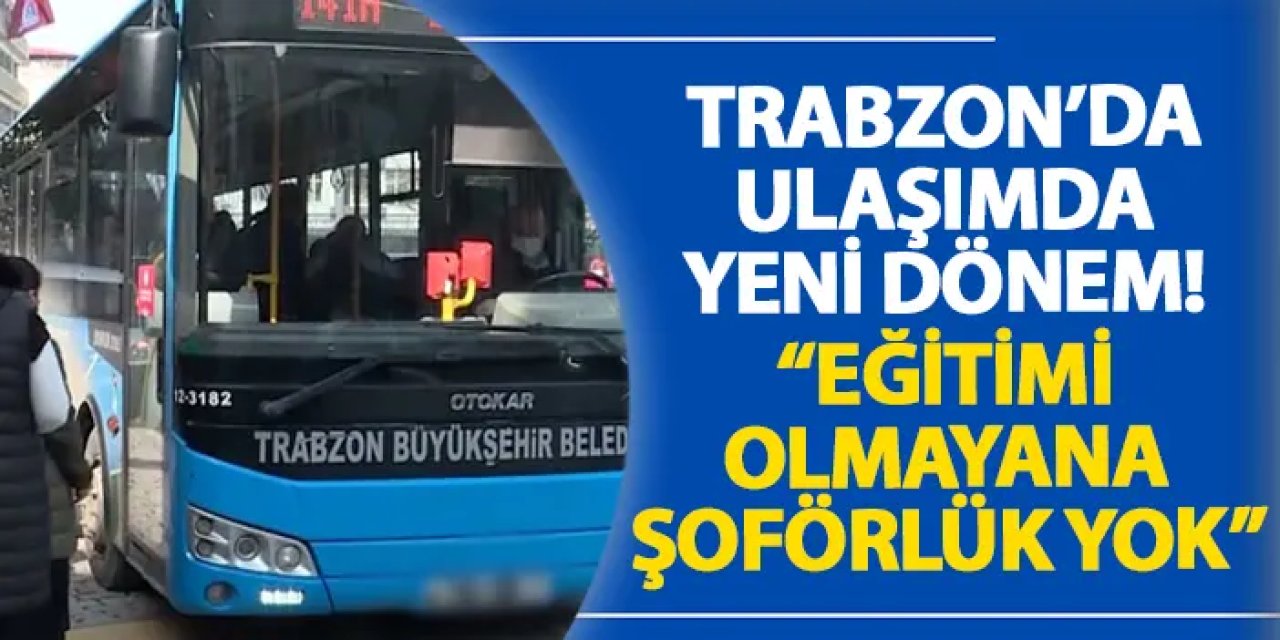 Trabzon’da ulaşımda yeni dönem! “Eğitimi olmayana şoförlük yok”