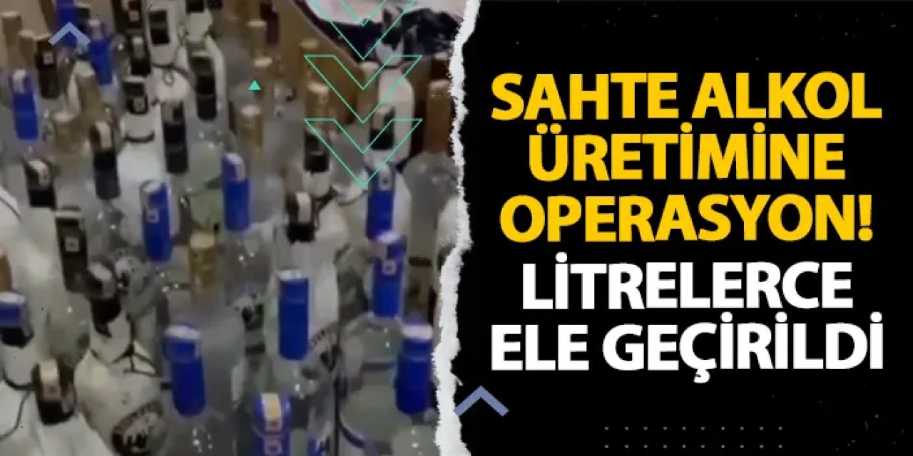 Sahte alkol üretimine operasyon! Litrelerce ele geçirildi