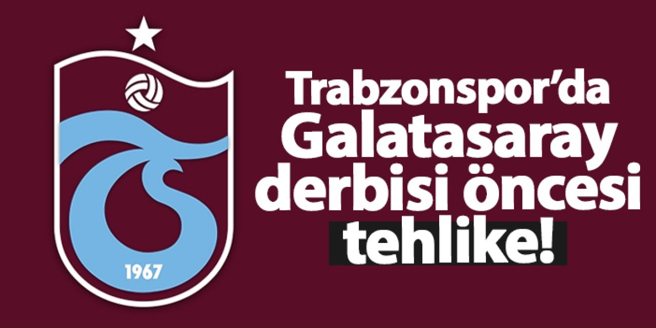 Trabzonspor’da Galatasaray derbisi öncesi tehlike!