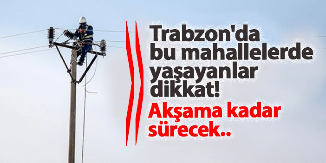 Trabzon'da elektrik kesintisi! Hangi mahalleler etkilenecek? 6 Aralık 2024 elektrik kesintileri