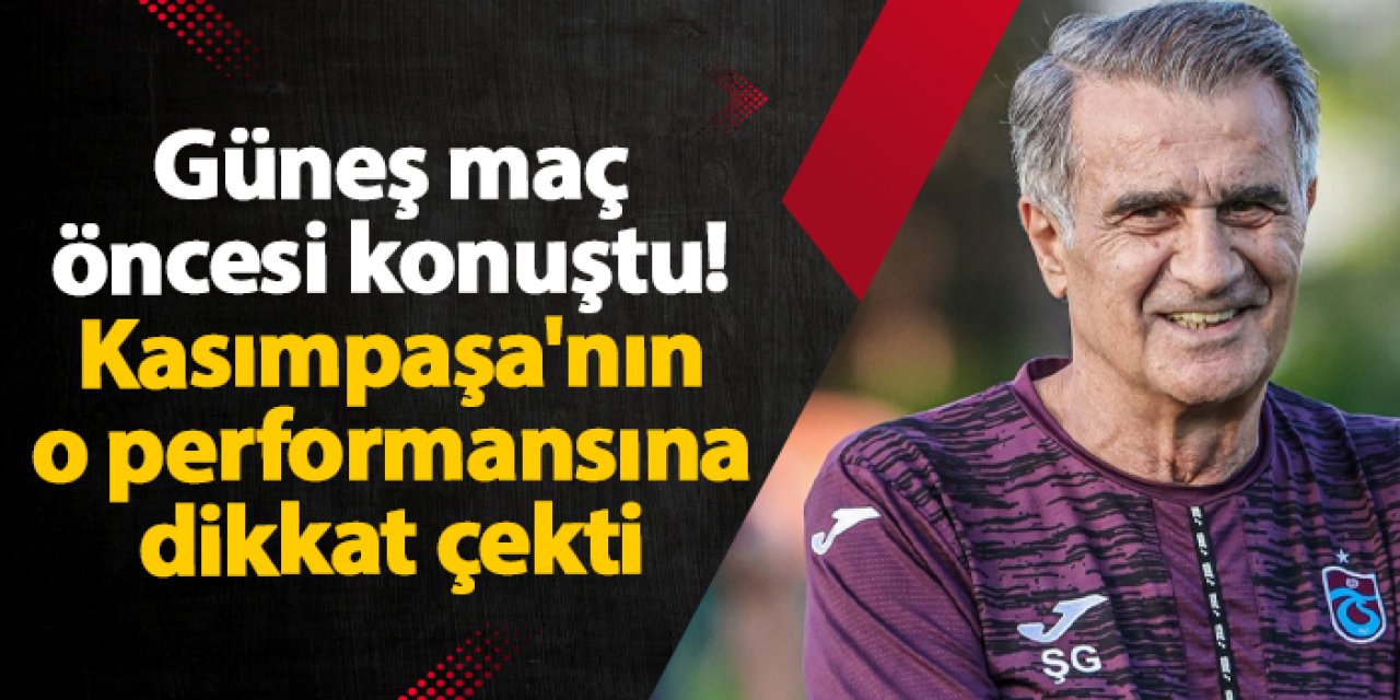 Trabzonspor'da Güneş maç öncesi konuştu! Kasımpaşa'nın o performansına dikkat çekti