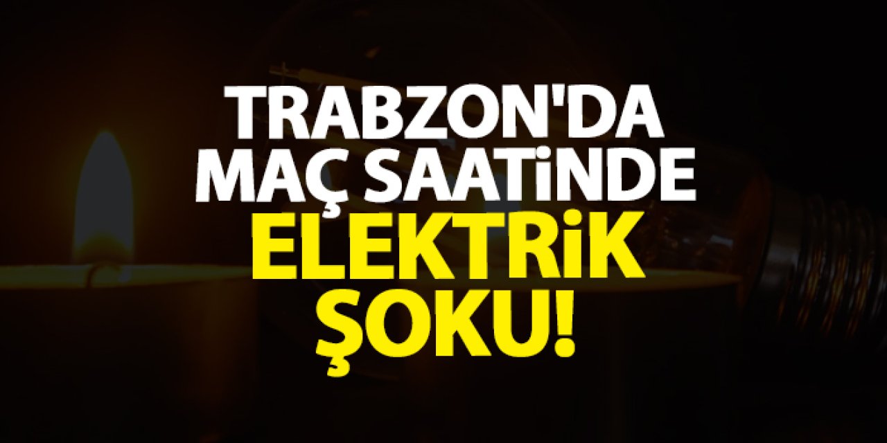 Trabzon'da maç saatinde elektrik kesintisi!