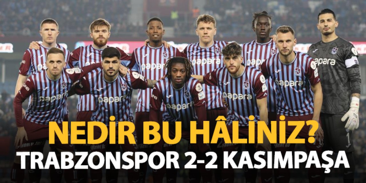 Nedir bu haliniz? Trabzonspor 2-2 Kasımpaşa